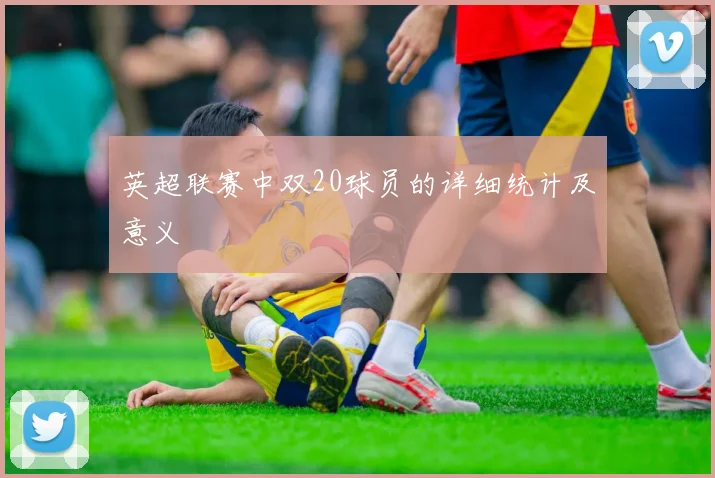 英超联赛中双20球员的详细统计及意义