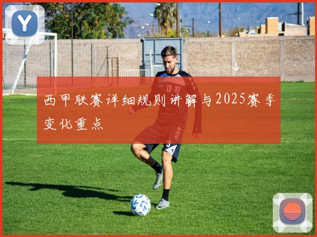 西甲联赛详细规则讲解与2025赛季变化重点