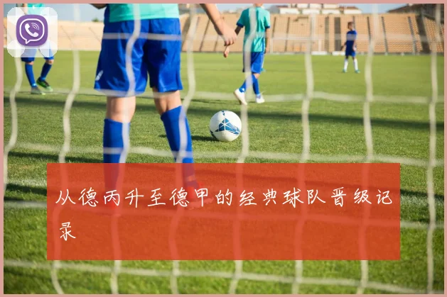 从德丙升至德甲的经典球队晋级记录