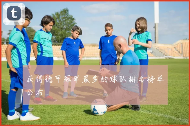 获得德甲冠军最多的球队排名榜单公布