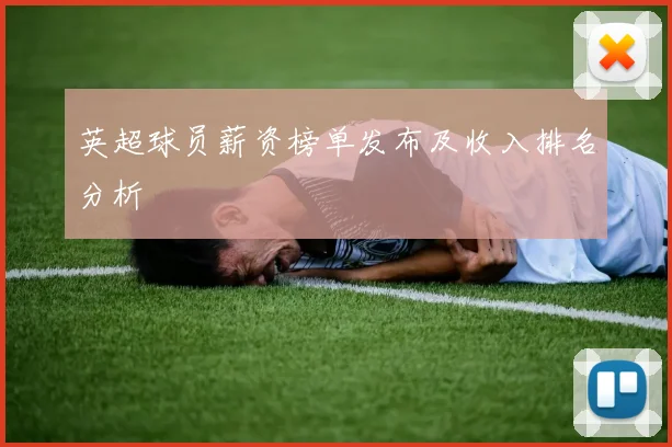 英超球员薪资榜单发布及收入排名分析