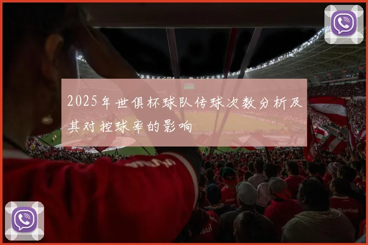 2025年世俱杯球队传球次数分析及其对控球率的影响