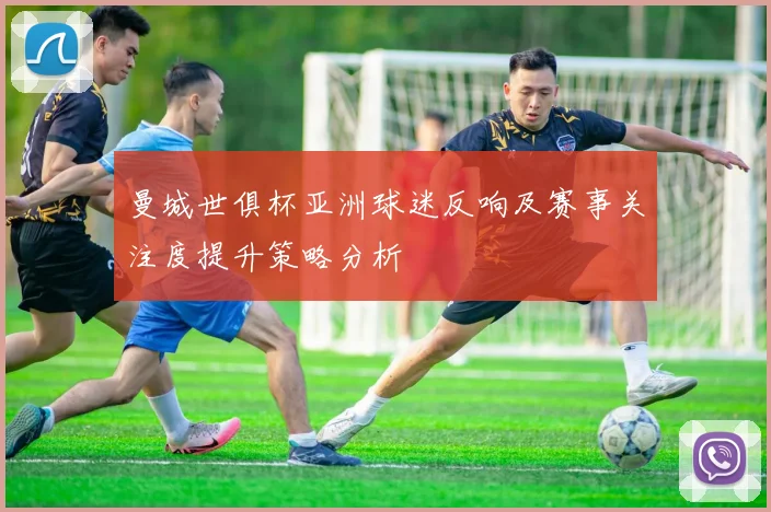曼城世俱杯亚洲球迷反响及赛事关注度提升策略分析