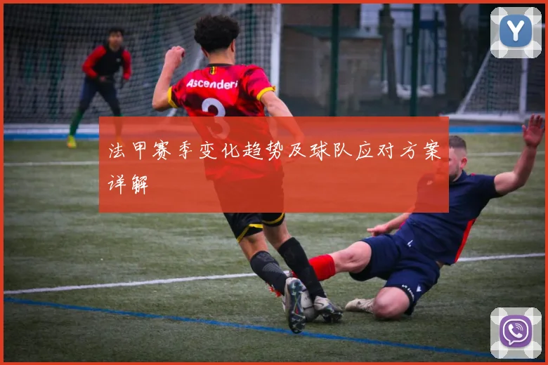 法甲赛季变化趋势及球队应对方案详解