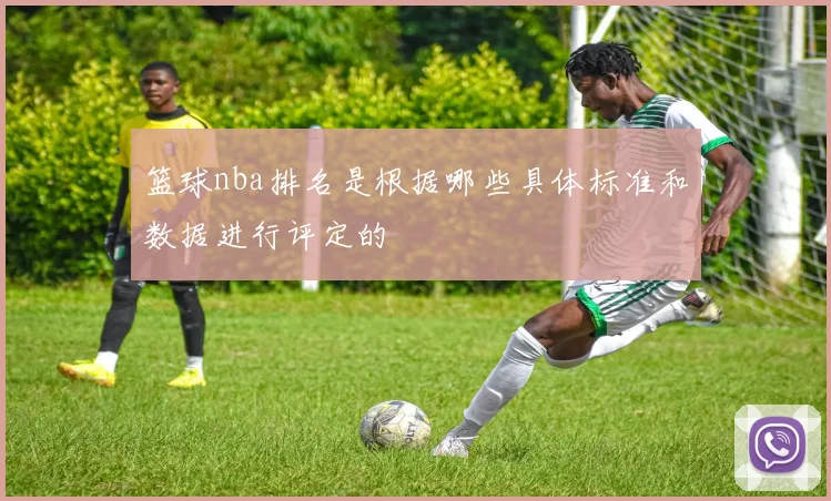 篮球nba排名是根据哪些具体标准和数据进行评定的