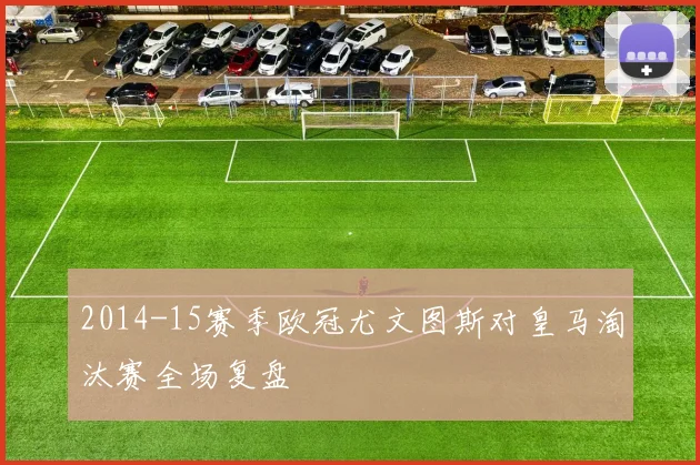 2014-15赛季欧冠尤文图斯对皇马淘汰赛全场复盘