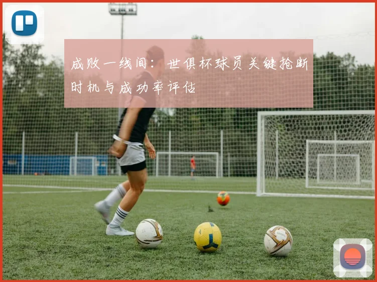成败一线间：世俱杯球员关键抢断时机与成功率评估