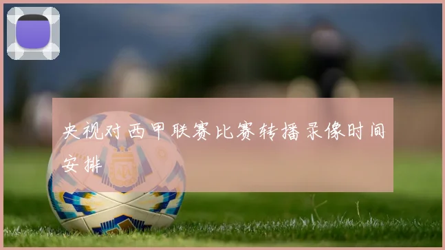 央视对西甲联赛比赛转播录像时间安排