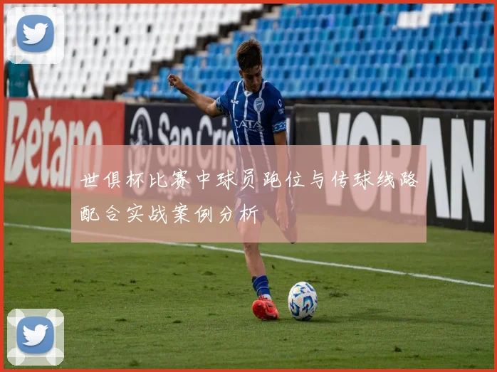 世俱杯比赛中球员跑位与传球线路配合实战案例分析