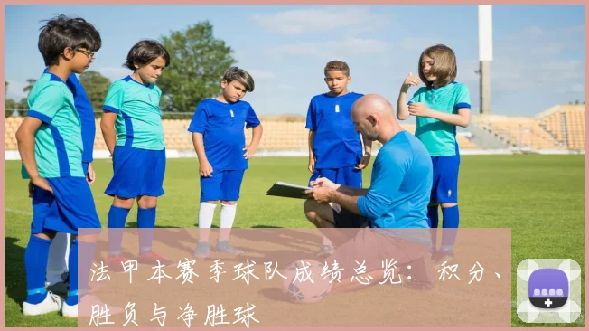 法甲本赛季球队成绩总览：积分、胜负与净胜球