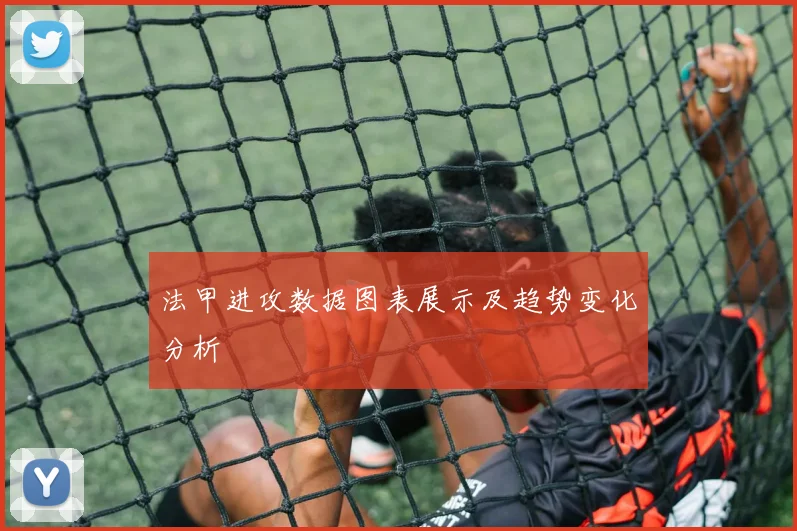 法甲进攻数据图表展示及趋势变化分析