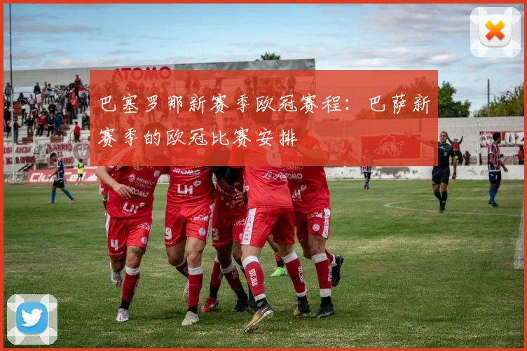 巴塞罗那新赛季欧冠赛程:巴萨新赛季的欧冠比赛安排