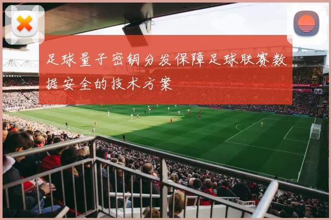 足球量子密钥分发保障足球联赛数据安全的技术方案